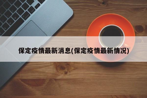 保定疫情最新消息(保定疫情最新情况)