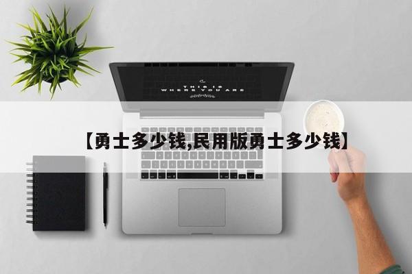 【勇士多少钱,民用版勇士多少钱】