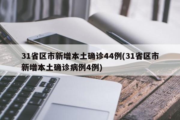 31省区市新增本土确诊44例(31省区市新增本土确诊病例4例)