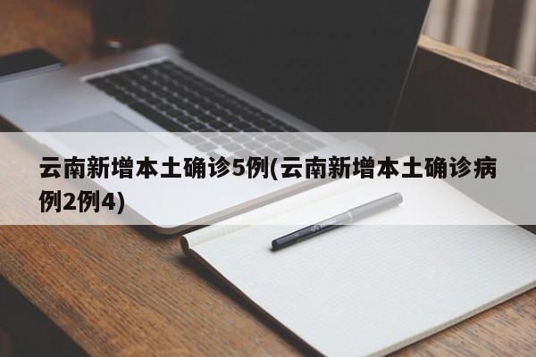 云南新增本土确诊5例(云南新增本土确诊病例2例4)