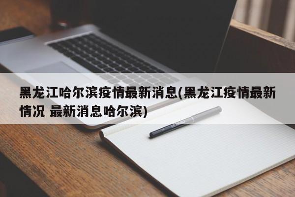 黑龙江哈尔滨疫情最新消息(黑龙江疫情最新情况 最新消息哈尔滨)