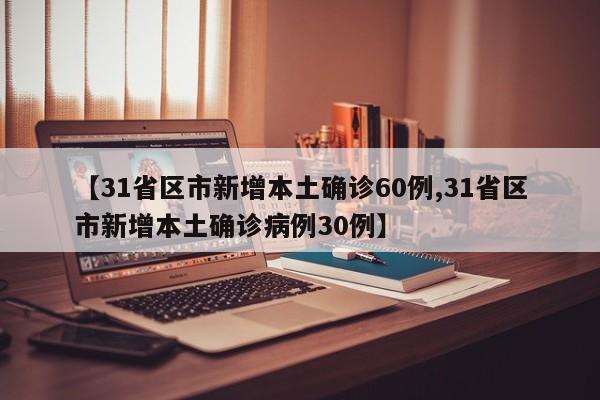【31省区市新增本土确诊60例,31省区市新增本土确诊病例30例】
