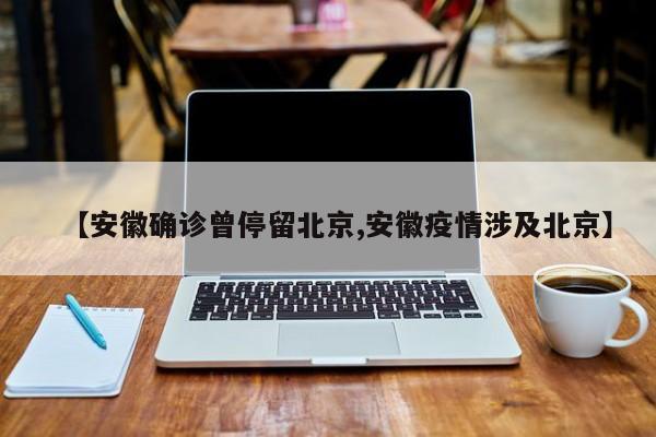 【安徽确诊曾停留北京,安徽疫情涉及北京】