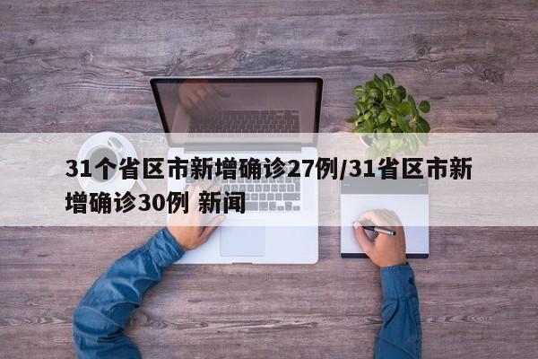 31个省区市新增确诊27例/31省区市新增确诊30例 新闻