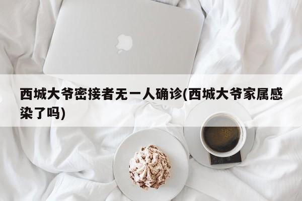 西城大爷密接者无一人确诊(西城大爷家属感染了吗)