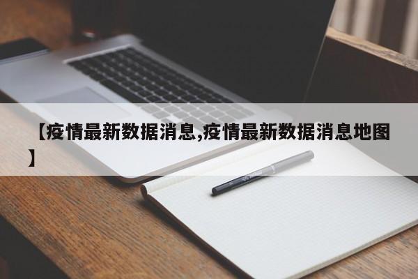 【疫情最新数据消息,疫情最新数据消息地图】