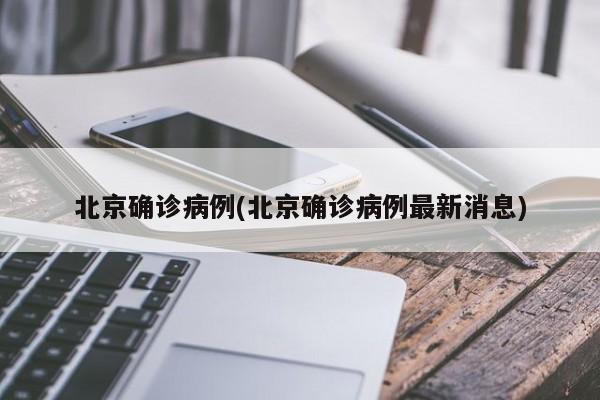 北京确诊病例(北京确诊病例最新消息)