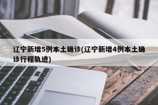 辽宁新增5例本土确诊(辽宁新增4例本土确诊行程轨迹)