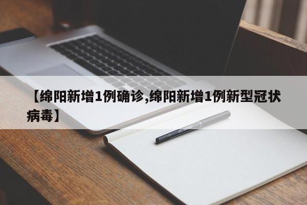 【绵阳新增1例确诊,绵阳新增1例新型冠状病毒】