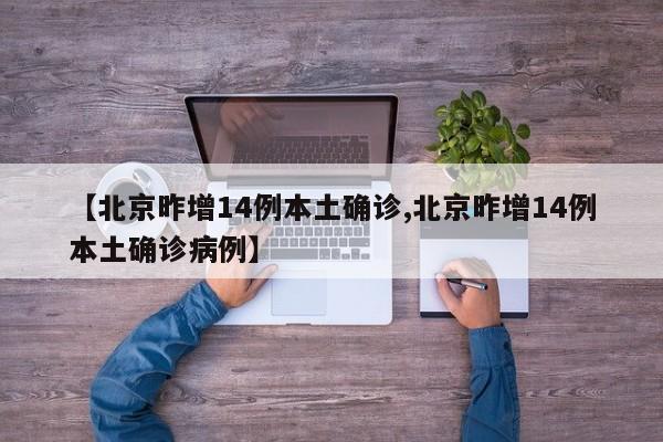 【北京昨增14例本土确诊,北京昨增14例本土确诊病例】
