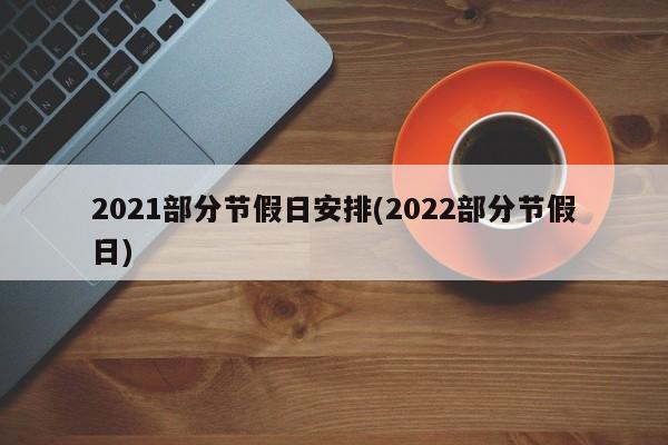 2021部分节假日安排(2022部分节假日)