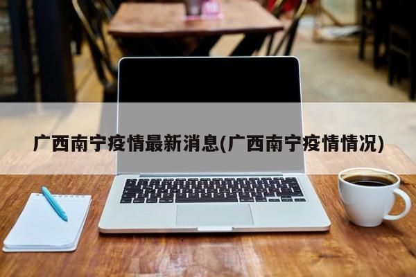 广西南宁疫情最新消息(广西南宁疫情情况)