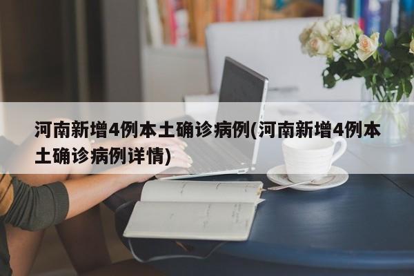 河南新增4例本土确诊病例(河南新增4例本土确诊病例详情)