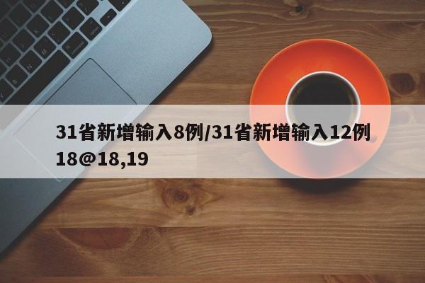 31省新增输入8例/31省新增输入12例18@18,19