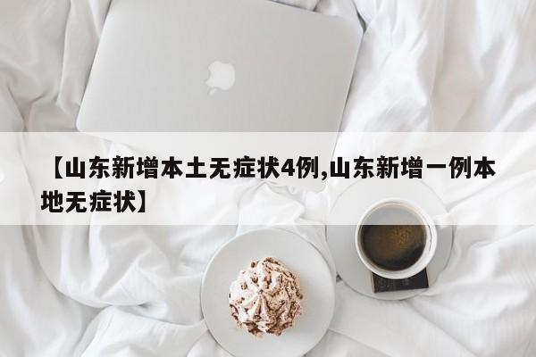 【山东新增本土无症状4例,山东新增一例本地无症状】