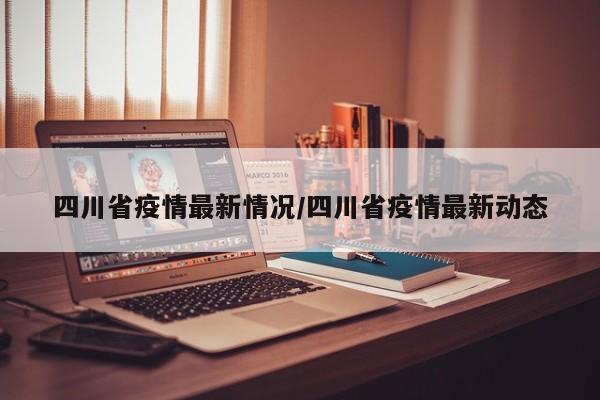 四川省疫情最新情况/四川省疫情最新动态