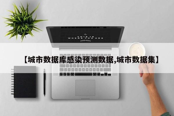 【城市数据库感染预测数据,城市数据集】