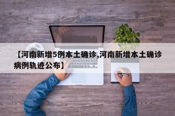【河南新增5例本土确诊,河南新增本土确诊病例轨迹公布】