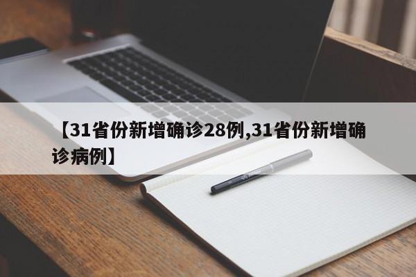 【31省份新增确诊28例,31省份新增确诊病例】