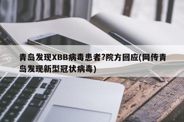 青岛发现XBB病毒患者?院方回应(网传青岛发现新型冠状病毒)