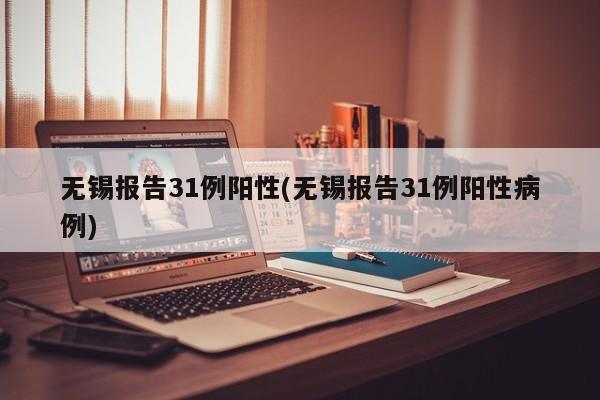 无锡报告31例阳性(无锡报告31例阳性病例)