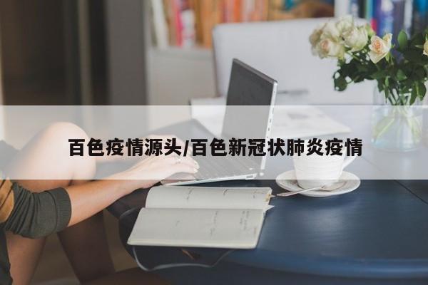 百色疫情源头/百色新冠状肺炎疫情