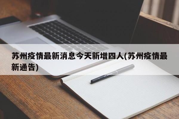 苏州疫情最新消息今天新增四人(苏州疫情最新通告)