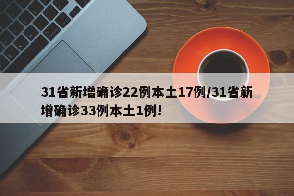 31省新增确诊22例本土17例/31省新增确诊33例本土1例!
