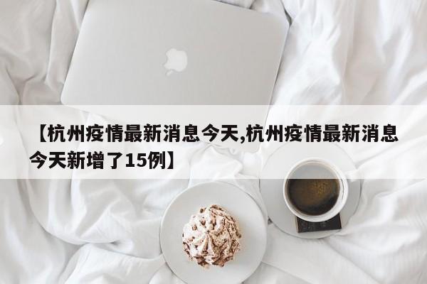 【杭州疫情最新消息今天,杭州疫情最新消息今天新增了15例】