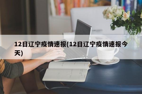 12日辽宁疫情速报(12日辽宁疫情速报今天)