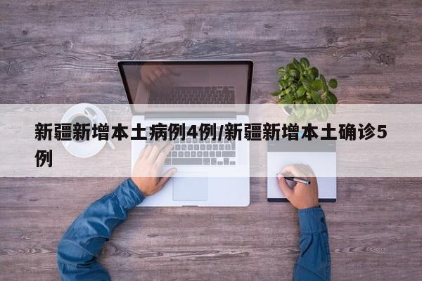 新疆新增本土病例4例/新疆新增本土确诊5例