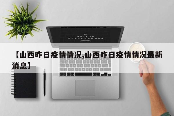 【山西昨日疫情情况,山西昨日疫情情况最新消息】