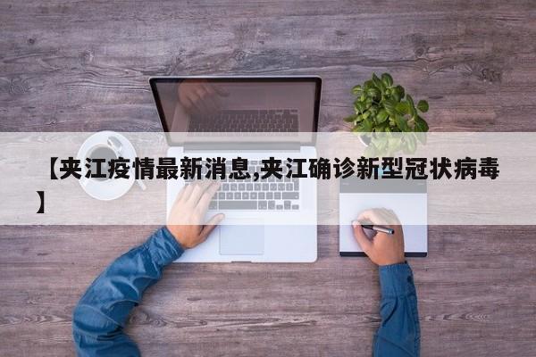 【夹江疫情最新消息,夹江确诊新型冠状病毒】