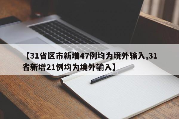 【31省区市新增47例均为境外输入,31省新增21例均为境外输入】
