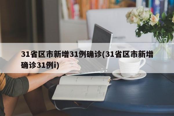 31省区市新增31例确诊(31省区市新增确诊31例i)