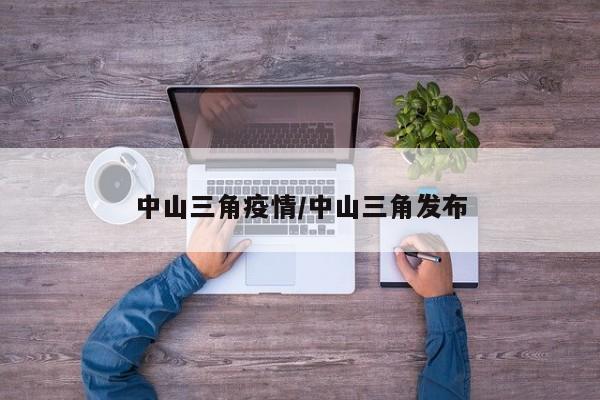 中山三角疫情/中山三角发布