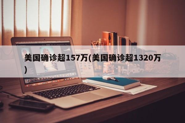 美国确诊超157万(美国确诊超1320万)