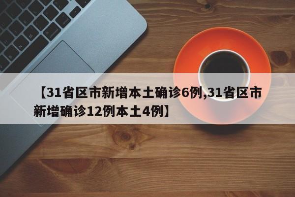 【31省区市新增本土确诊6例,31省区市新增确诊12例本土4例】