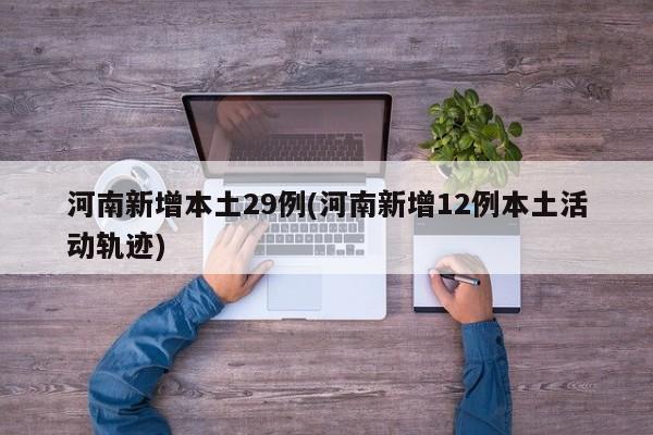 河南新增本土29例(河南新增12例本土活动轨迹)