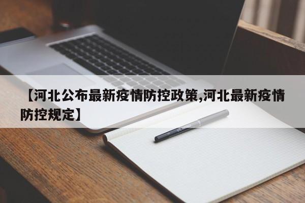 【河北公布最新疫情防控政策,河北最新疫情防控规定】