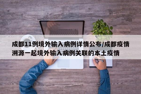 成都11例境外输入病例详情公布/成都疫情溯源一起境外输入病例关联的本土疫情