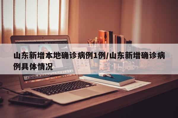 山东新增本地确诊病例1例/山东新增确诊病例具体情况