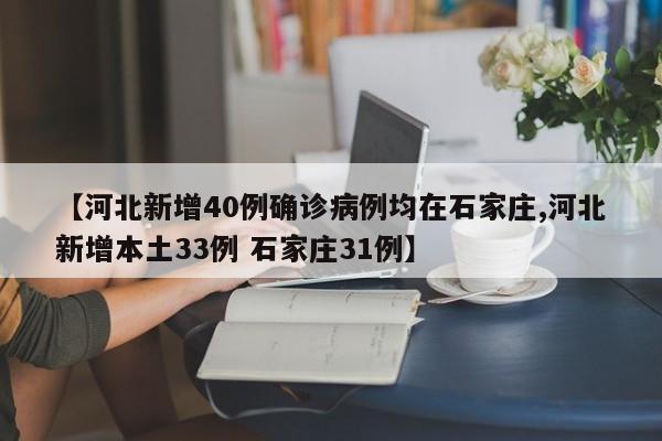 【河北新增40例确诊病例均在石家庄,河北新增本土33例 石家庄31例】