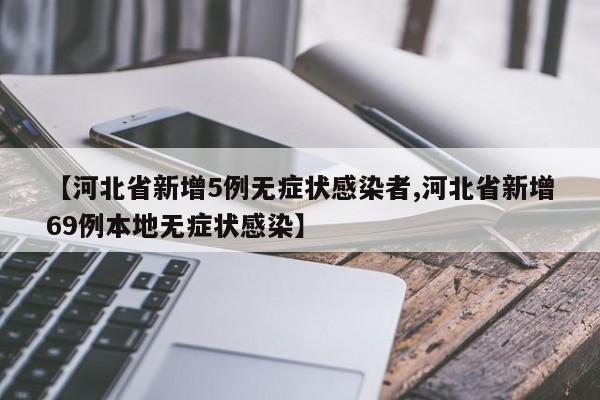 【河北省新增5例无症状感染者,河北省新增69例本地无症状感染】