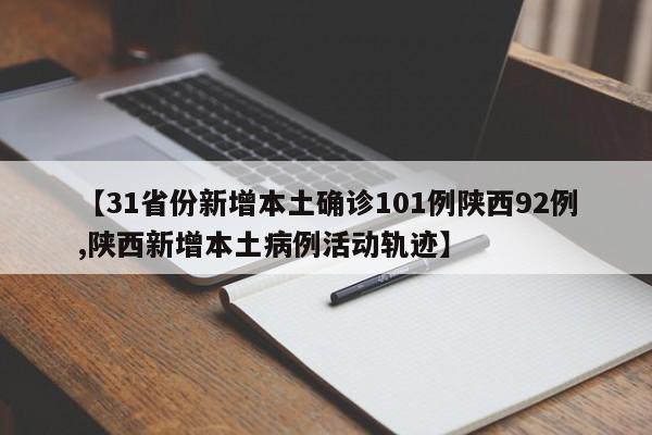 【31省份新增本土确诊101例陕西92例,陕西新增本土病例活动轨迹】