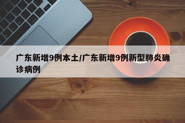 广东新增9例本土/广东新增9例新型肺炎确诊病例
