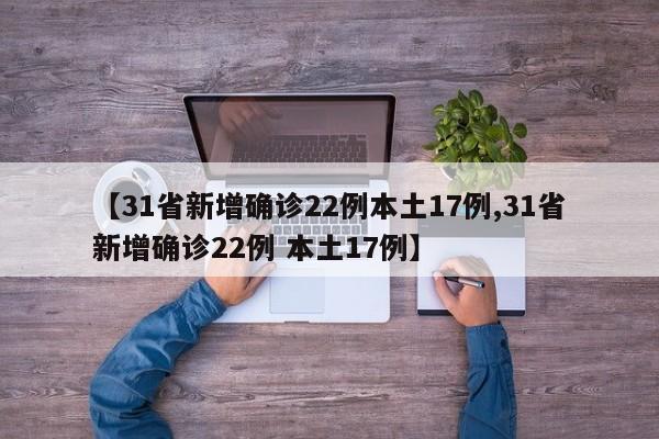 【31省新增确诊22例本土17例,31省新增确诊22例 本土17例】