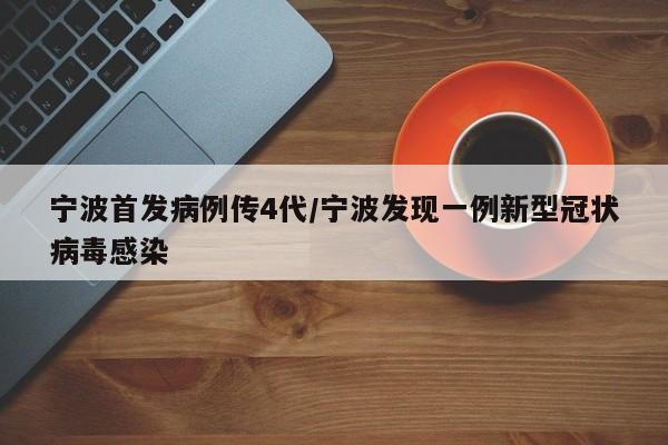 宁波首发病例传4代/宁波发现一例新型冠状病毒感染