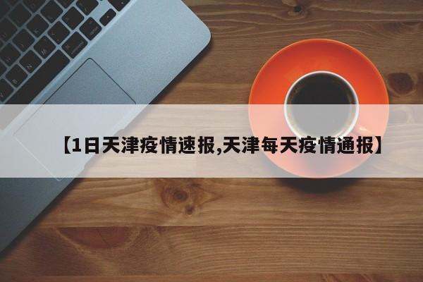 【1日天津疫情速报,天津每天疫情通报】