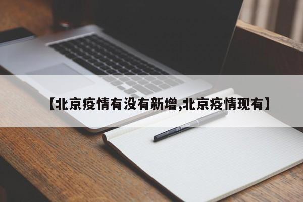 【北京疫情有没有新增,北京疫情现有】
